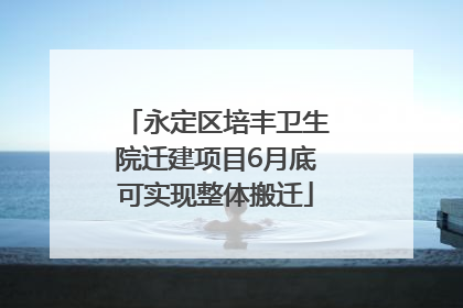 永定区培丰卫生院迁建项目6月底可实现整体搬迁