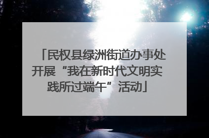 民权县绿洲街道办事处开展“我在新时代文明实践所过端午”活动