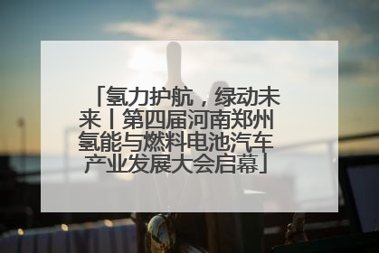 氢力护航，绿动未来丨第四届河南郑州氢能与燃料电池汽车产业发展大会启幕