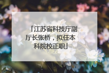 江苏省科技厅副厅长张桥，拟任本科院校正职