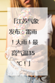 江苏气象发布：雷雨！大雨！最高气温35℃！