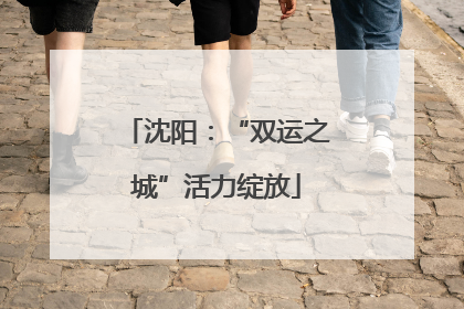 沈阳：“双运之城”活力绽放