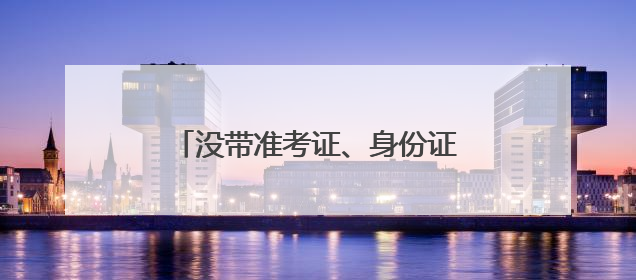 没带准考证、身份证……考生频出“小状况”，民警火速出马
