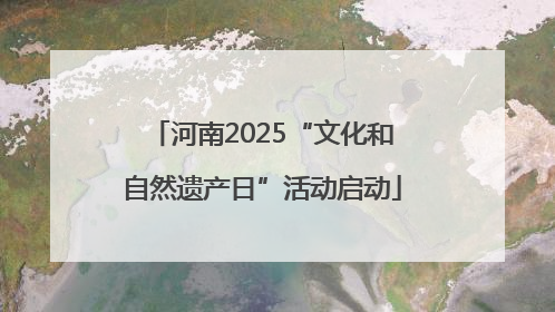 河南2025“文化和自然遗产日”活动启动