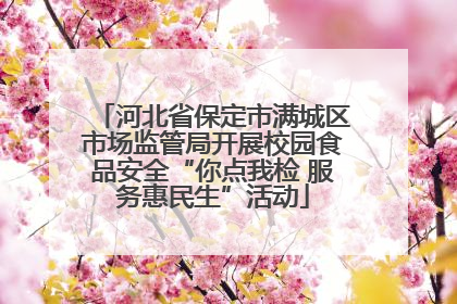 河北省保定市满城区市场监管局开展校园食品安全“你点我检 服务惠民生”活动