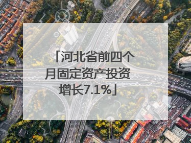 河北省前四个月固定资产投资增长7.1%