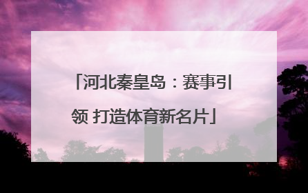 河北秦皇岛：赛事引领 打造体育新名片