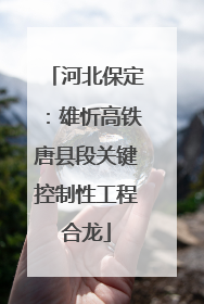 河北保定：雄忻高铁唐县段关键控制性工程合龙