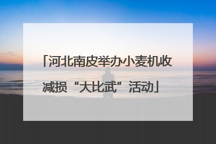 河北南皮举办小麦机收减损“大比武”活动