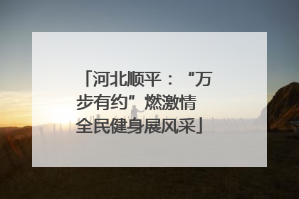 河北顺平：“万步有约”燃激情 全民健身展风采