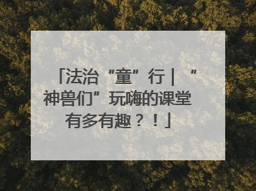 法治“童”行｜“神兽们”玩嗨的课堂有多有趣？！