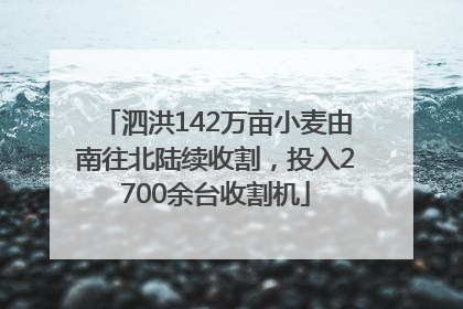 泗洪142万亩小麦由南往北陆续收割，投入2700余台收割机
