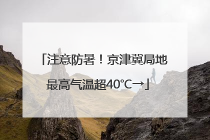 注意防暑！京津冀局地最高气温超40℃→