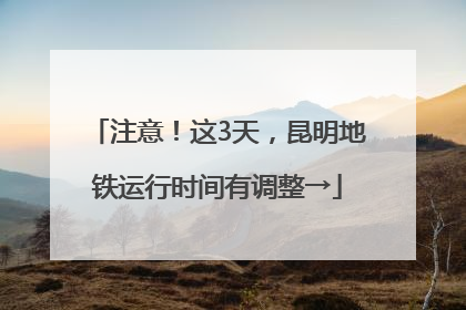 注意！这3天，昆明地铁运行时间有调整→