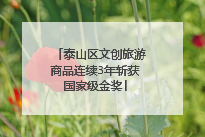 泰山区文创旅游商品连续3年斩获国家级金奖