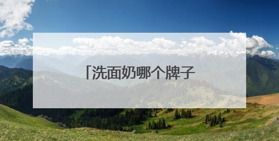 洗面奶哪个牌子最好用？精选十大清洁效果好的洗面奶，学生党推荐