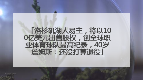 洛杉矶湖人易主，将以100亿美元出售股权，创全球职业体育球队最高纪录，40岁詹姆斯：还没打算退役