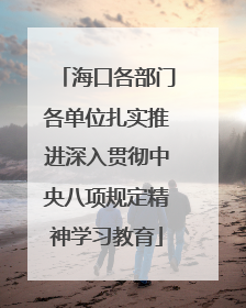 海口各部门各单位扎实推进深入贯彻中央八项规定精神学习教育