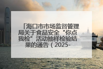 海口市市场监督管理局关于食品安全“你点我检”活动抽样检验结果的通告（2025-001期）