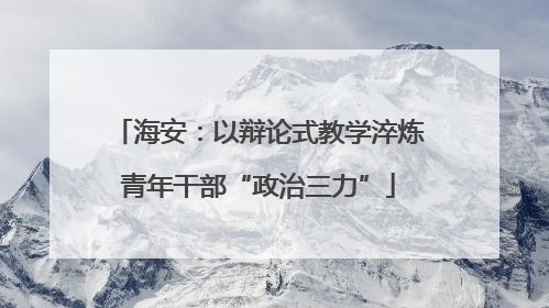 海安：以辩论式教学淬炼青年干部“政治三力”