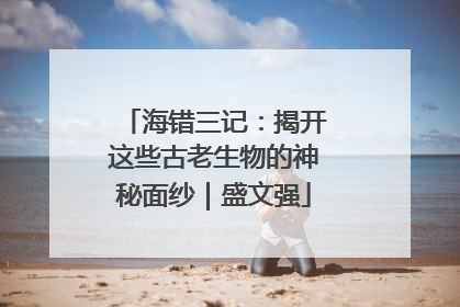 海错三记：揭开这些古老生物的神秘面纱｜盛文强