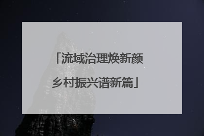 流域治理焕新颜 乡村振兴谱新篇