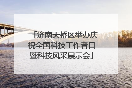济南天桥区举办庆祝全国科技工作者日暨科技风采展示会