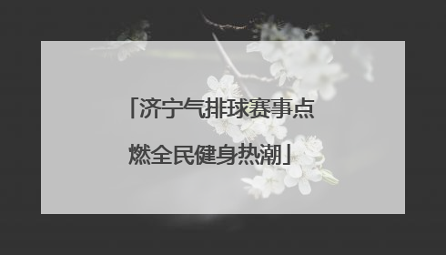 济宁气排球赛事点燃全民健身热潮