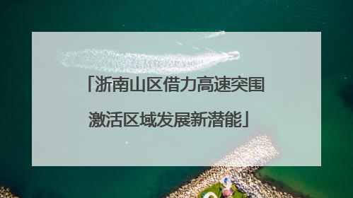 浙南山区借力高速突围 激活区域发展新潜能