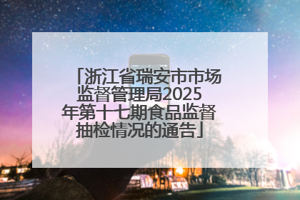 浙江省瑞安市市场监督管理局2025年第十七期食品监督抽检情况的通告