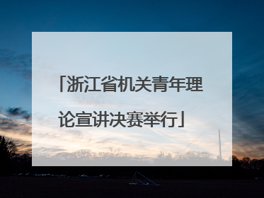 浙江省机关青年理论宣讲决赛举行
