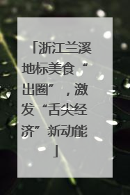 浙江兰溪地标美食“出圈”，激发“舌尖经济”新动能
