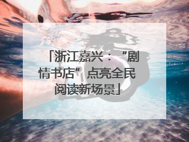 浙江嘉兴：“剧情书店”点亮全民阅读新场景