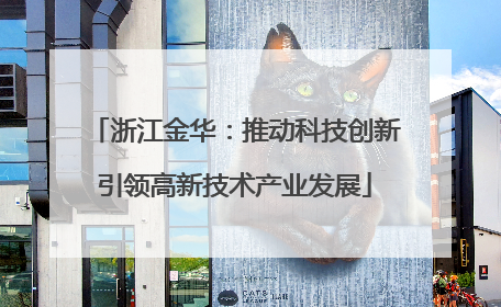浙江金华：推动科技创新引领高新技术产业发展