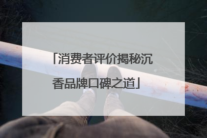 消费者评价揭秘沉香品牌口碑之道