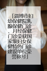 淄博市妇幼保健院乳腺保健门诊、月经保健门诊荣获国家级妇女保健特色门诊建设单位荣誉称号