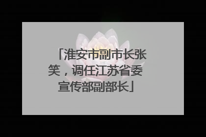淮安市副市长张笑，调任江苏省委宣传部副部长
