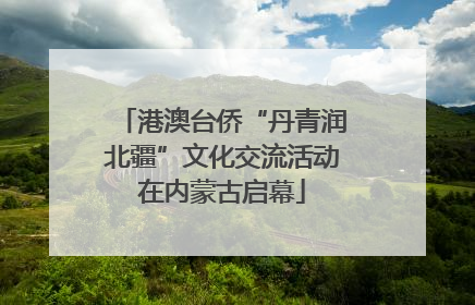 港澳台侨“丹青润北疆”文化交流活动在内蒙古启幕