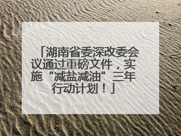 湖南省委深改委会议通过重磅文件，实施“减盐减油”三年行动计划！