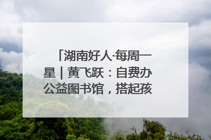 湖南好人·每周一星｜黄飞跃：自费办公益图书馆，搭起孩子们的文学梦