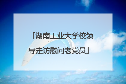 湖南工业大学校领导走访慰问老党员