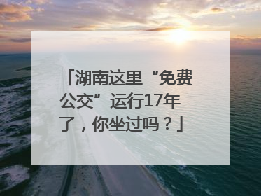 湖南这里“免费公交”运行17年了，你坐过吗？
