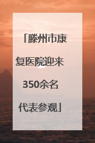 滕州市康复医院迎来350余名代表参观