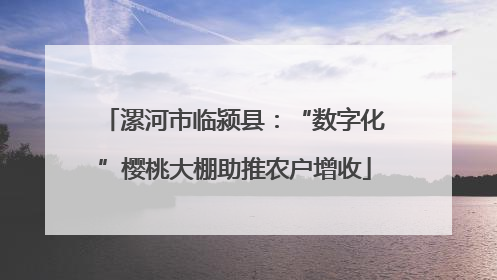 漯河市临颍县：“数字化”樱桃大棚助推农户增收