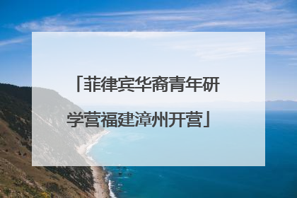 菲律宾华裔青年研学营福建漳州开营