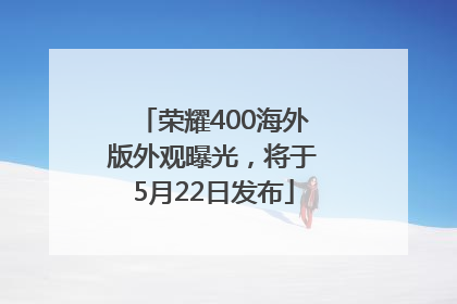 荣耀400海外版外观曝光，将于5月22日发布