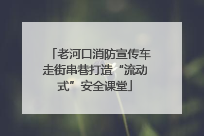 老河口消防宣传车走街串巷打造“流动式”安全课堂