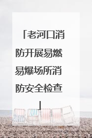 老河口消防开展易燃易爆场所消防安全检查