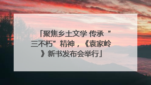 聚焦乡土文学 传承“三不朽”精神，《袁家岭》新书发布会举行
