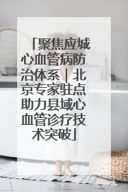 聚焦应城心血管病防治体系｜北京专家驻点助力县域心血管诊疗技术突破